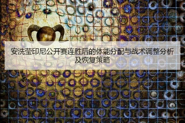 安洗莹印尼公开赛连胜后的体能分配与战术调整分析及恢复策略