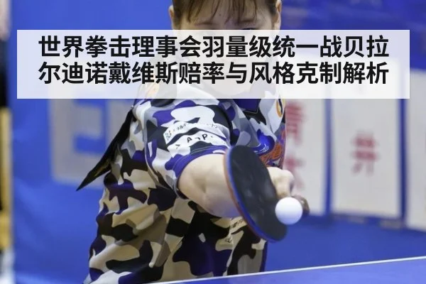 世界拳击理事会羽量级统一战贝拉尔迪诺戴维斯赔率与风格克制解析