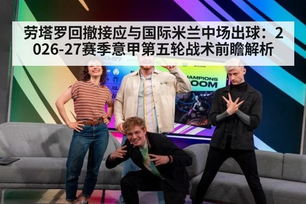 劳塔罗回撤接应与国际米兰中场出球：2026-27赛季意甲第五轮战术前瞻解析