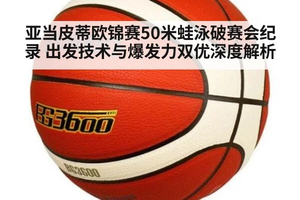 亚当皮蒂欧锦赛50米蛙泳破赛会纪录 出发技术与爆发力双优深度解析