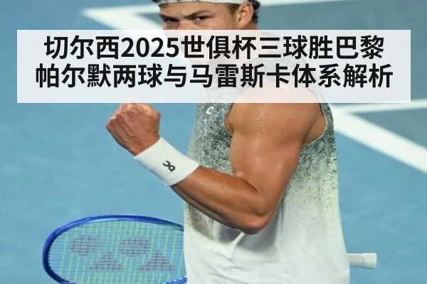切尔西2025世俱杯三球胜巴黎 帕尔默两球与马雷斯卡体系解析